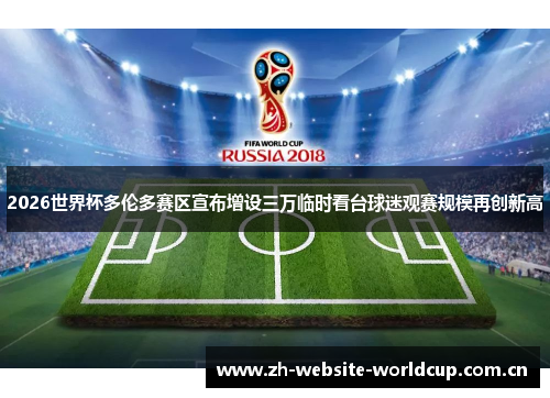 2026世界杯多伦多赛区宣布增设三万临时看台球迷观赛规模再创新高 2026世界杯多伦多赛区宣布增设三万临时看台球迷观赛规模再创新高