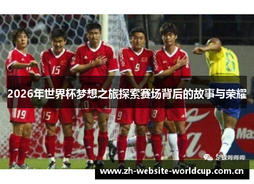2026年世界杯梦想之旅探索赛场背后的故事与荣耀 2026年世界杯梦想之旅探索赛场背后的故事与荣耀