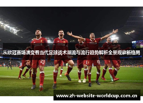 从欧冠赛场演变看当代足球战术潮流与流行趋势解析全景观察新格局 从欧冠赛场演变看当代足球战术潮流与流行趋势解析全景观察新格局