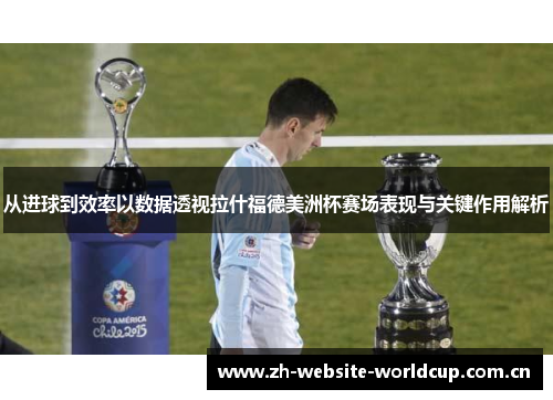从进球到效率以数据透视拉什福德美洲杯赛场表现与关键作用解析
