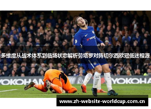 多维度从战术体系到临场状态解析劳塔罗对阵切尔西欧冠低迷根源 多维度从战术体系到临场状态解析劳塔罗对阵切尔西欧冠低迷根源